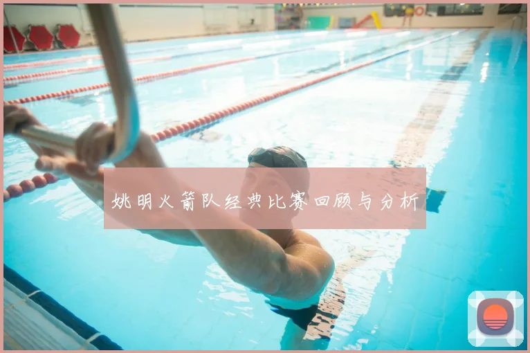 姚明火箭队经典比赛回顾与分析