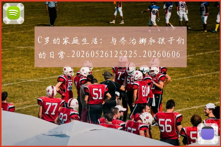 C罗的家庭生活：与乔治娜和孩子们的日常_20260526125225_20260606165448