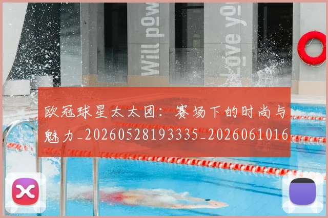 欧冠球星太太团：赛场下的时尚与魅力_20260528193335_20260610165951