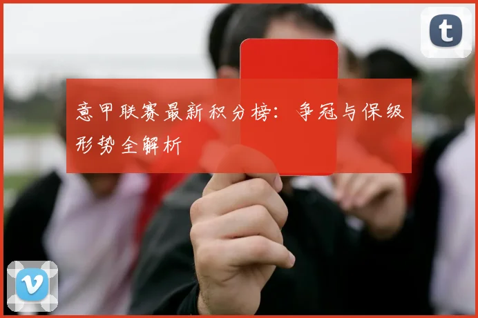 意甲联赛最新积分榜:争冠与保级形势全解析