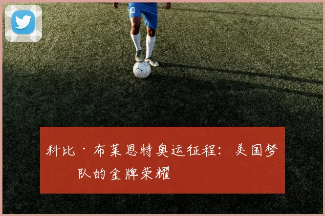 科比·布莱恩特奥运征程:美国梦之队的金牌荣耀