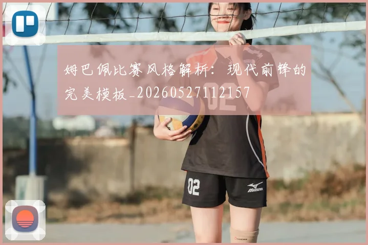 姆巴佩比赛风格解析：现代前锋的完美模板_20260527112157