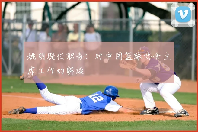 姚明现任职务：对中国篮球协会主席工作的解读